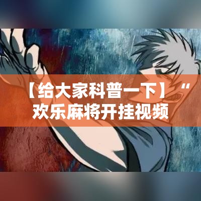 【给大家科普一下】“欢乐麻将开挂视频”其实确实有挂