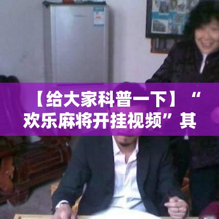 【给大家科普一下】“欢乐麻将开挂视频”其实确实有挂
