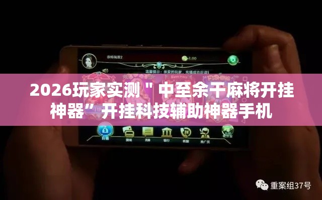 2026玩家实测＂中至余干麻将开挂神器”开挂科技辅助神器手机