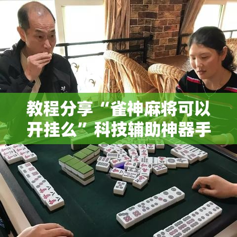 教程分享“雀神麻将可以开挂么”科技辅助神器手机版教程