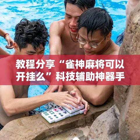 教程分享“雀神麻将可以开挂么	”科技辅助神器手机版教程