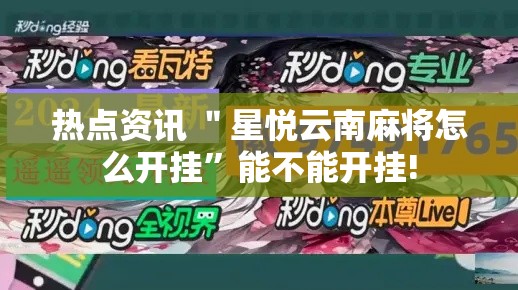 热点资讯 ＂星悦云南麻将怎么开挂”能不能开挂!