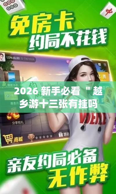 2026 新手必看 ＂越乡游十三张有挂吗(真的有挂)
