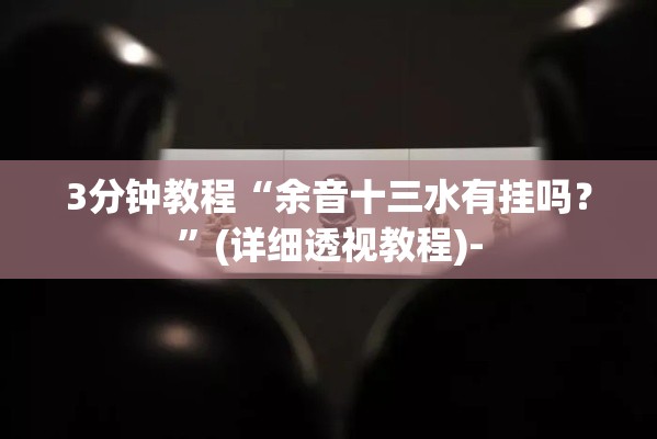 3分钟教程“余音十三水有挂吗？”(详细透视教程)-