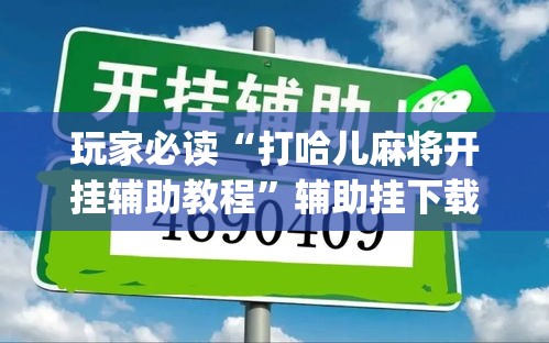 玩家必读“打哈儿麻将开挂辅助教程”辅助挂下载”(最新开挂教程)