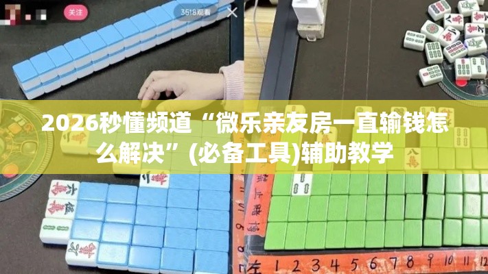 2026秒懂频道“微乐亲友房一直输钱怎么解决”(必备工具)辅助教学