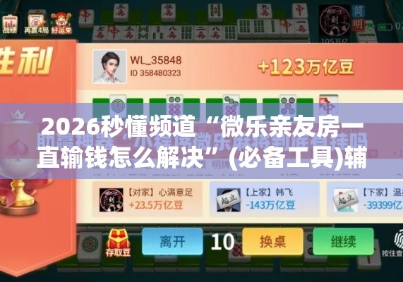 2026秒懂频道“微乐亲友房一直输钱怎么解决	”(必备工具)辅助教学