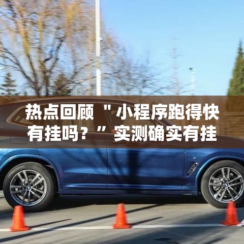 热点回顾 ＂小程序跑得快有挂吗？	”实测确实有挂