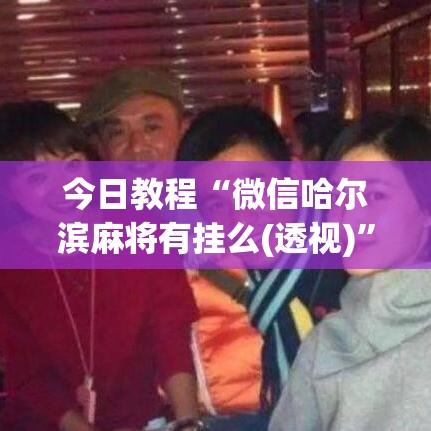 今日教程“微信哈尔滨麻将有挂么(透视)”开挂(透视)辅助教程