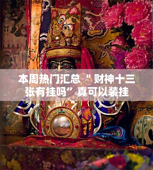 本周热门汇总 ＂财神十三张有挂吗”真可以装挂
