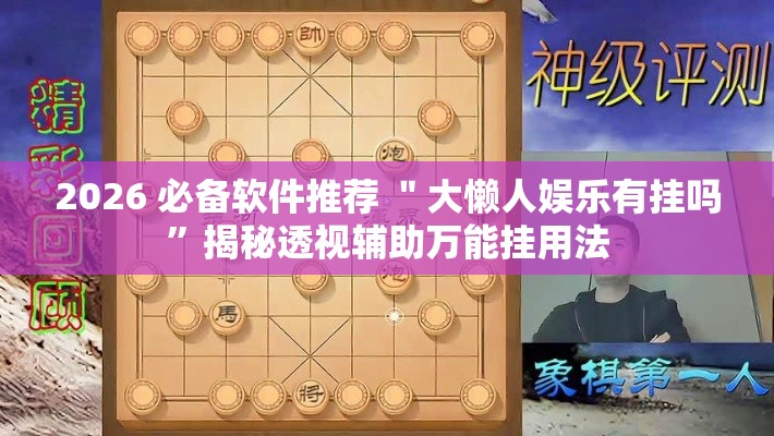 2026 必备软件推荐 ＂大懒人娱乐有挂吗	”揭秘透视辅助万能挂用法