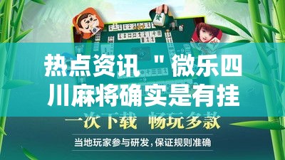 热点资讯 ＂微乐四川麻将确实是有挂最新版更新内容	”通用版下载教程！