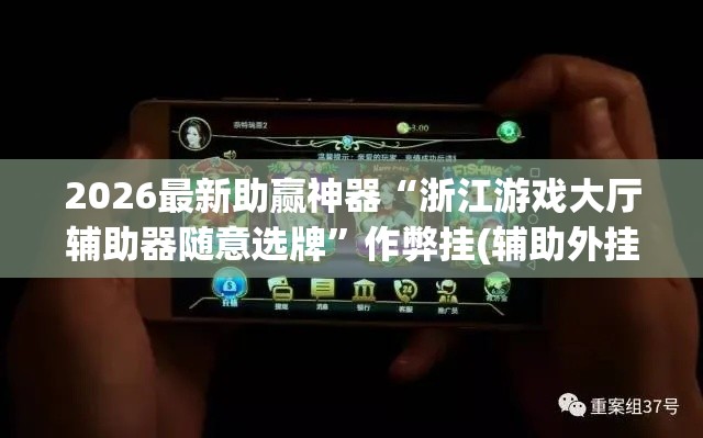 2026最新助赢神器“浙江游戏大厅辅助器随意选牌”作弊挂(辅助外挂+教程)