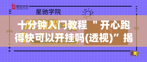 十分钟入门教程 ＂开心跑得快可以开挂吗(透视)	”揭秘透视辅助万能挂用法