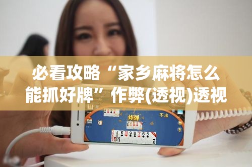 必看攻略“家乡麻将怎么能抓好牌”作弊(透视)透视辅助