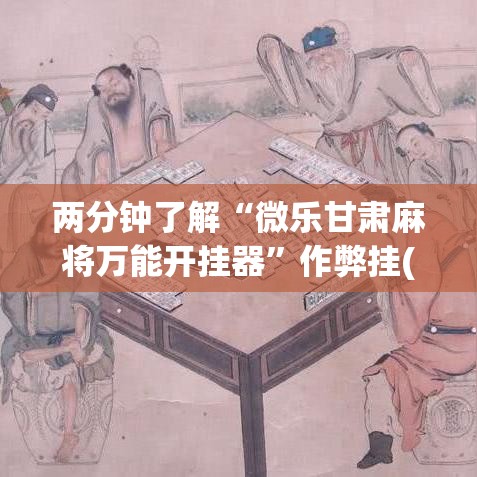 两分钟了解“微乐甘肃麻将万能开挂器”作弊挂(辅助外挂+