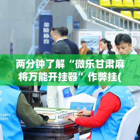 两分钟了解“微乐甘肃麻将万能开挂器	”作弊挂(辅助外挂+