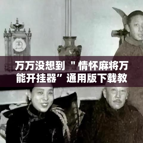 万万没想到 ＂情怀麻将万能开挂器	”通用版下载教程