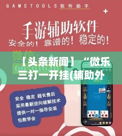 【头条新闻】“微乐三打一开挂(辅助外挂+教程)