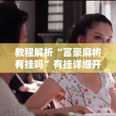 教程解析“富豪麻将有挂吗”有挂详细开挂教程