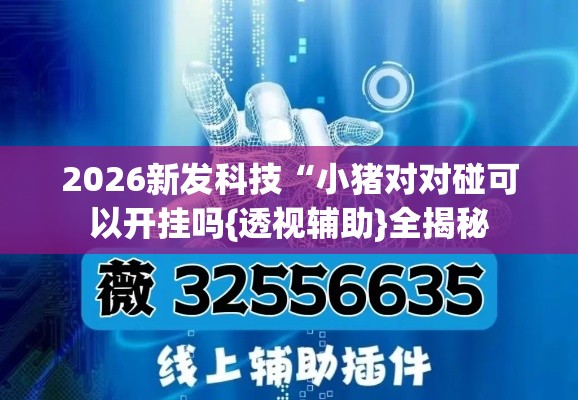 2026新发科技“小猪对对碰可以开挂吗{透视辅助}全揭秘