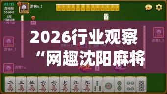 2026行业观察“网趣沈阳麻将有挂吗(透视)	”实测确实有挂