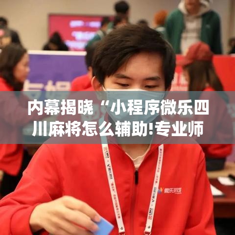 内幕揭晓“小程序微乐四川麻将怎么辅助!专业师傅带你一起了解(确实有挂)