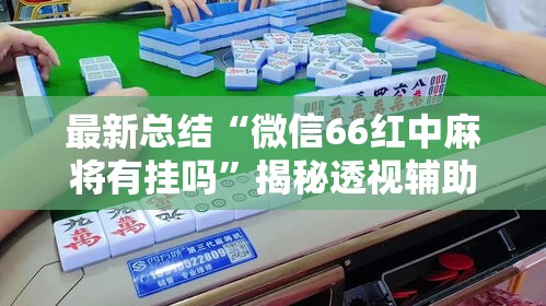 最新总结“微信66红中麻将有挂吗”揭秘透视辅助万能挂用法