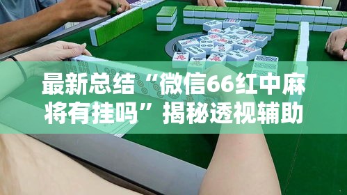 最新总结“微信66红中麻将有挂吗”揭秘透视辅助万能挂用法