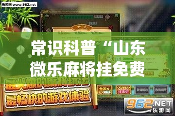 常识科普“山东微乐麻将挂免费下载安装最新版本”(透视曝光猫腻)