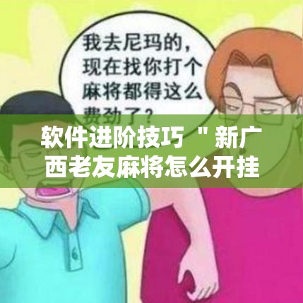 软件进阶技巧 ＂新广西老友麻将怎么开挂”通用版下载教程