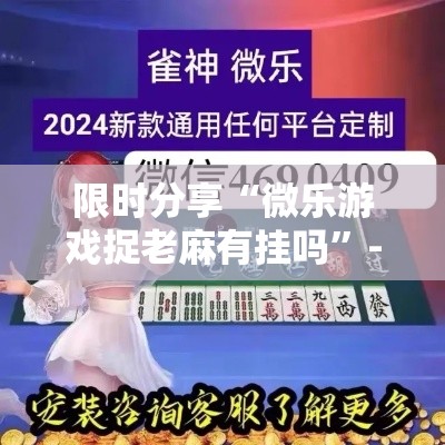 限时分享“微乐游戏捉老麻有挂吗”-原来有挂
