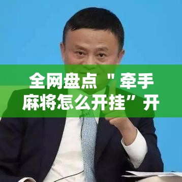 全网盘点 ＂牵手麻将怎么开挂	”开挂必胜方法