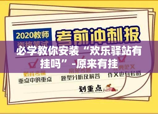 必学教你安装“欢乐驿站有挂吗”-原来有挂