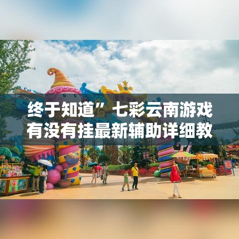 终于知道”七彩云南游戏有没有挂最新辅助详细教程