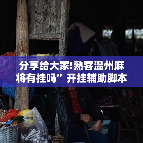 分享给大家!熟客温州麻将有挂吗	”开挂辅助脚本+详细开挂安装教程