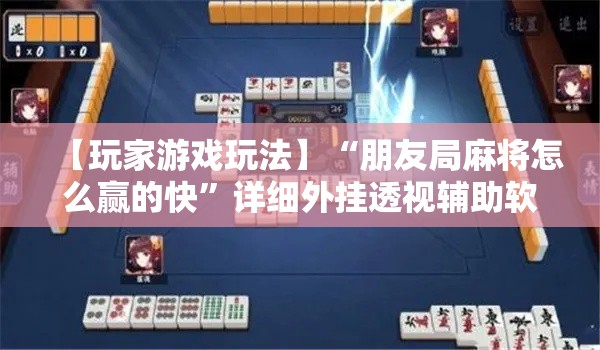 【玩家游戏玩法】“朋友局麻将怎么赢的快”详细外挂透视辅助软件教程