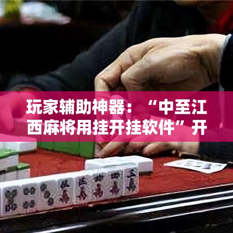 玩家辅助神器：“中至江西麻将用挂开挂软件”开挂辅助软件教程