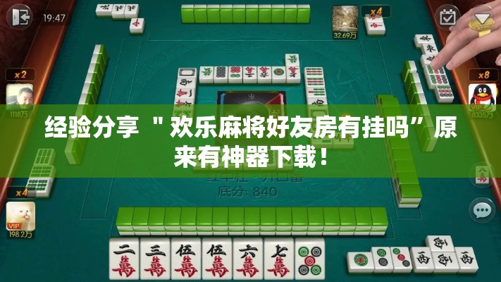 经验分享 ＂欢乐麻将好友房有挂吗”原来有神器下载！