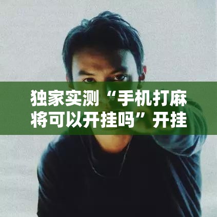 独家实测“手机打麻将可以开挂吗	”开挂科技辅助神器手机