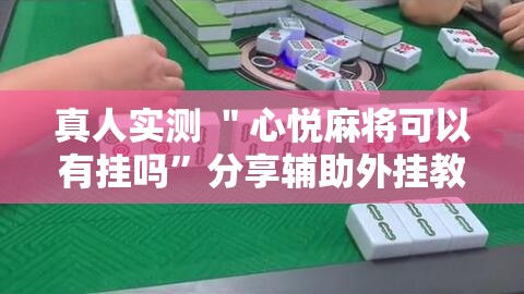 真人实测 ＂心悦麻将可以有挂吗”分享辅助外挂教程