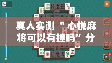 真人实测 ＂心悦麻将可以有挂吗	”分享辅助外挂教程