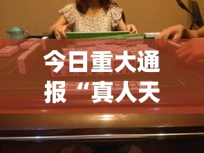 今日重大通报“真人天天麻将开挂神器下载安装	”(透视曝光猫腻)