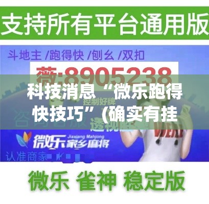 科技消息“微乐跑得快技巧	”(确实有挂)