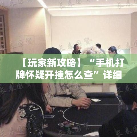 【玩家新攻略】“手机打牌怀疑开挂怎么查”详细外挂透视辅助软件教程