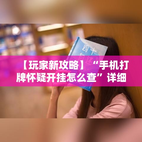 【玩家新攻略】“手机打牌怀疑开挂怎么查	”详细外挂透视辅助软件教程