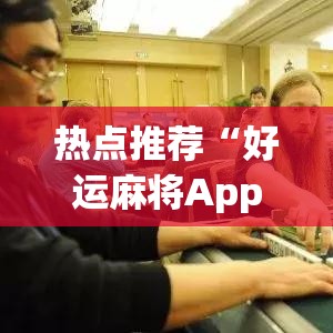 热点推荐“好运麻将App有没有挂”(外卦神器下载)