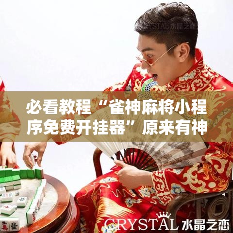 必看教程“雀神麻将小程序免费开挂器	”原来有神器下载!