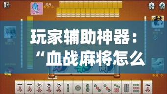 玩家辅助神器：“血战麻将怎么开挂”(详细透视教程)-