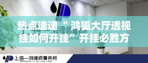 热点速递 ＂鸿狐大厅透视挂如何开挂”开挂必胜方法